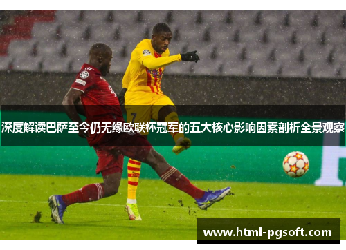 深度解读巴萨至今仍无缘欧联杯冠军的五大核心影响因素剖析全景观察 深度解读巴萨至今仍无缘欧联杯冠军的五大核心影响因素剖析全景观察