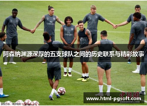 阿森纳渊源深厚的五支球队之间的历史联系与精彩故事 阿森纳渊源深厚的五支球队之间的历史联系与精彩故事