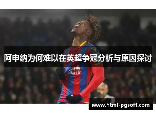 阿申纳为何难以在英超争冠分析与原因探讨 阿申纳为何难以在英超争冠分析与原因探讨