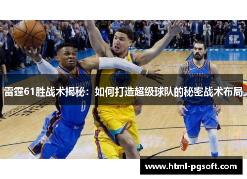 雷霆61胜战术揭秘：如何打造超级球队的秘密战术布局