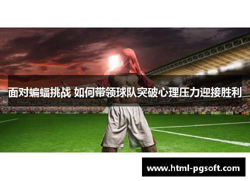 面对蝙蝠挑战 如何带领球队突破心理压力迎接胜利 面对蝙蝠挑战 如何带领球队突破心理压力迎接胜利