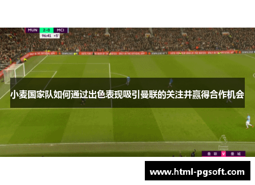 小麦国家队如何通过出色表现吸引曼联的关注并赢得合作机会