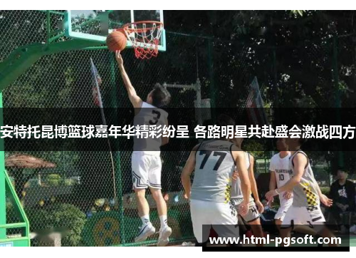 安特托昆博篮球嘉年华精彩纷呈 各路明星共赴盛会激战四方