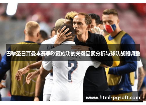 巴黎圣日耳曼本赛季欧冠成功的关键因素分析与球队战略调整