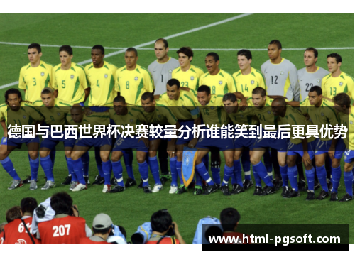 德国与巴西世界杯决赛较量分析谁能笑到最后更具优势