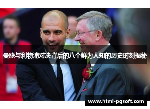 曼联与利物浦对决背后的八个鲜为人知的历史时刻揭秘