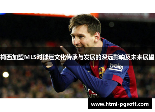 梅西加盟MLS对球迷文化传承与发展的深远影响及未来展望