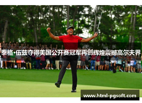 泰格·伍兹夺得美国公开赛冠军再创辉煌震撼高尔夫界