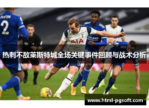 热刺不敌莱斯特城全场关键事件回顾与战术分析