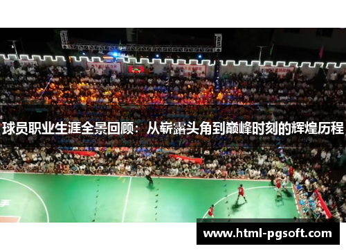 球员职业生涯全景回顾:从崭露头角到巅峰时刻的辉煌历程 球员职业生涯全景回顾:从崭露头角到巅峰时刻的辉煌历程