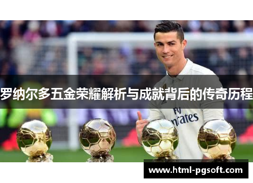 罗纳尔多五金荣耀解析与成就背后的传奇历程