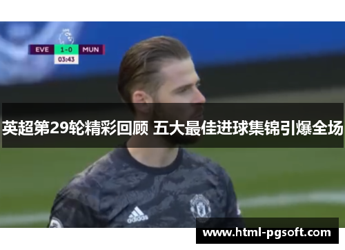 英超第29轮精彩回顾 五大最佳进球集锦引爆全场