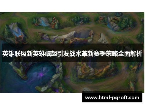 英雄联盟新英雄崛起引发战术革新赛季策略全面解析