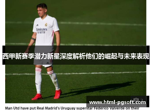 西甲新赛季潜力新星深度解析他们的崛起与未来表现