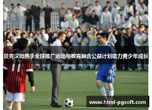 贝克汉姆携手全球推广运动与教育融合公益计划助力青少年成长 贝克汉姆携手全球推广运动与教育融合公益计划助力青少年成长