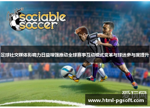 足球社交媒体影响力日益增强推动全球赛事互动模式变革与球迷参与度提升