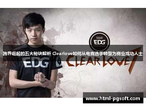 跨界崛起的五大秘诀解析 Clearlove如何从电竞选手转型为商业成功人士