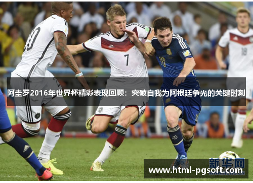 阿圭罗2016年世界杯精彩表现回顾：突破自我为阿根廷争光的关键时刻
