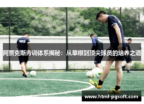 阿贾克斯青训体系揭秘：从草根到顶尖球员的培养之道
