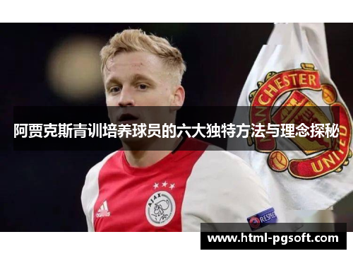 阿贾克斯青训培养球员的六大独特方法与理念探秘