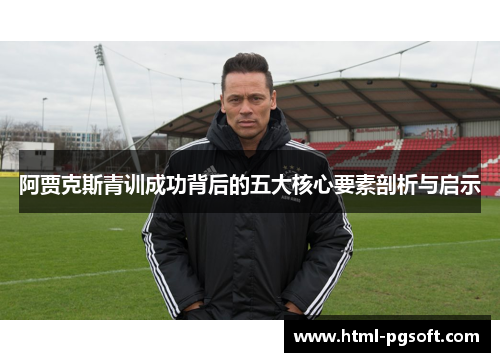 阿贾克斯青训成功背后的五大核心要素剖析与启示